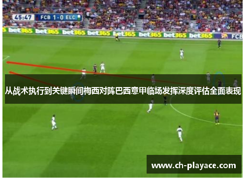 从战术执行到关键瞬间梅西对阵巴西意甲临场发挥深度评估全面表现 从战术执行到关键瞬间梅西对阵巴西意甲临场发挥深度评估全面表现