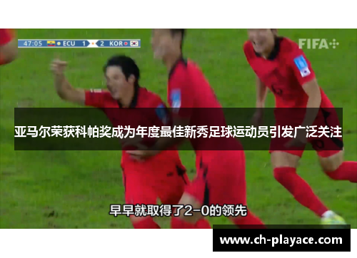 亚马尔荣获科帕奖成为年度最佳新秀足球运动员引发广泛关注 亚马尔荣获科帕奖成为年度最佳新秀足球运动员引发广泛关注