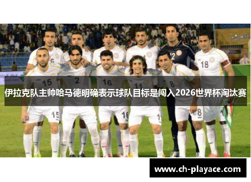 伊拉克队主帅哈马德明确表示球队目标是闯入2026世界杯淘汰赛