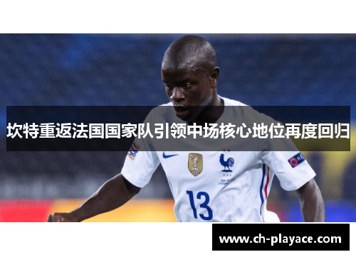 坎特重返法国国家队引领中场核心地位再度回归 坎特重返法国国家队引领中场核心地位再度回归